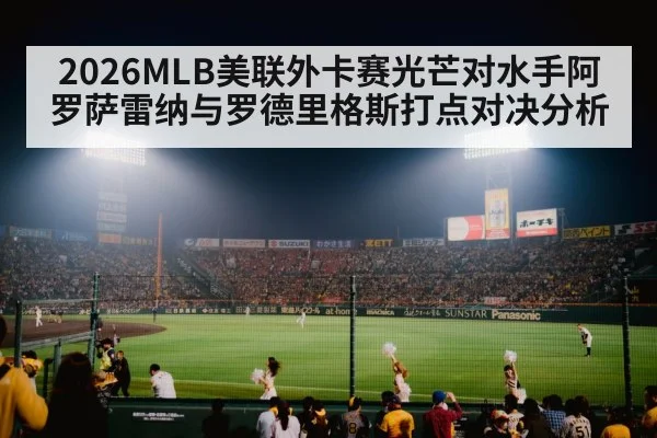 2026MLB美联外卡赛光芒对水手阿罗萨雷纳与罗德里格斯打点对决分析