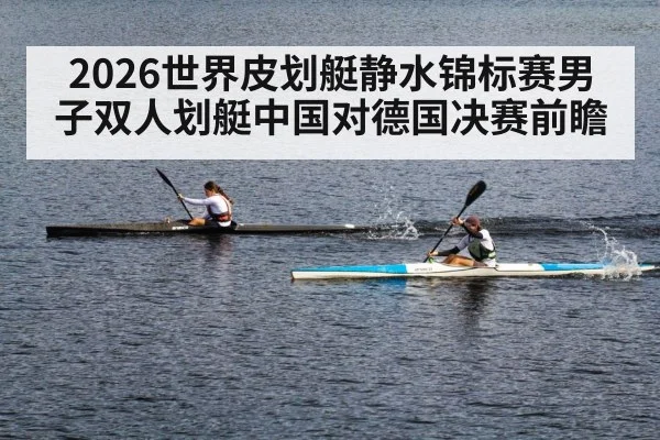 2026世界皮划艇静水锦标赛男子双人划艇中国对德国决赛前瞻
